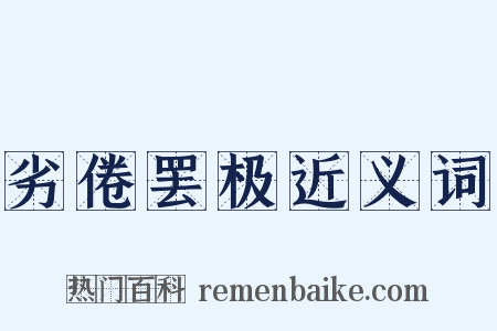 劣倦罢极近义词是什么意思的图片